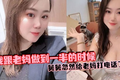 【母子乱伦】我跟老妈做到一半的时候，舅舅忽然给老妈打电话了，本来以为老妈会挂掉的，可是老妈竟然接通了，我吓得一下子就拔出来了，但是转念一想不对啊，我怕什么？